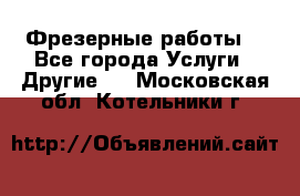 Фрезерные работы  - Все города Услуги » Другие   . Московская обл.,Котельники г.